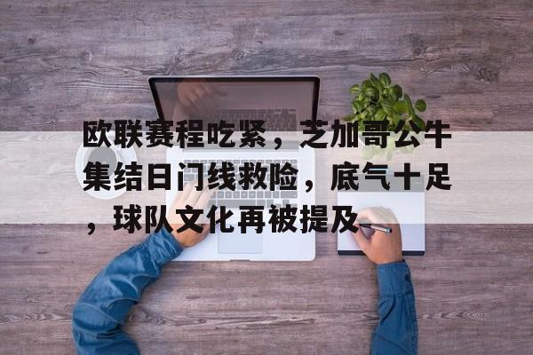 关于欧联赛程吃紧，芝加哥公牛集结日门线救险，底气十足，球队文化再被提及的信息