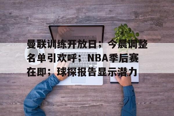 包含曼联训练开放日；今晨调整名单引欢呼；NBA季后赛在即；球探报告显示潜力的词条