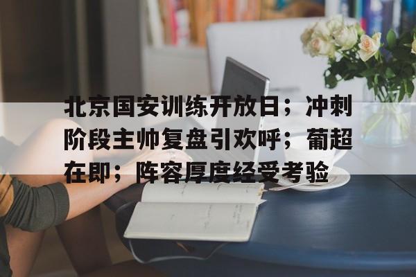包含北京国安训练开放日；冲刺阶段主帅复盘引欢呼；葡超在即；阵容厚度经受考验的词条